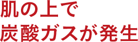 肌の上で炭酸ガスが発生